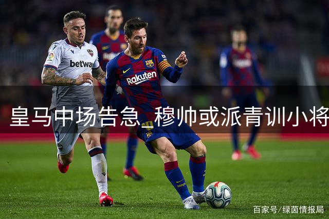 皇马中场告急 穆帅或派青训小将出战欧冠
